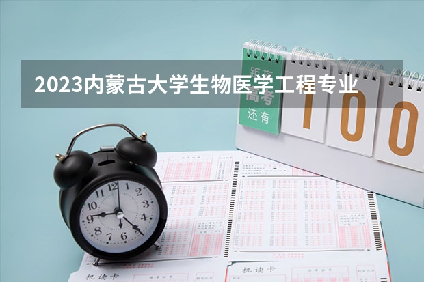 2023内蒙古大学生物医学工程专业分数线是多少 生物医学工程专业历年分数线总汇