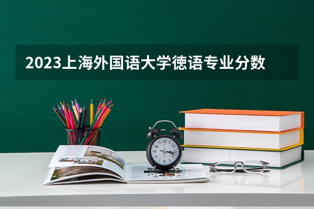 2023上海外国语大学徳语专业分数线是多少 徳语专业历年分数线总汇