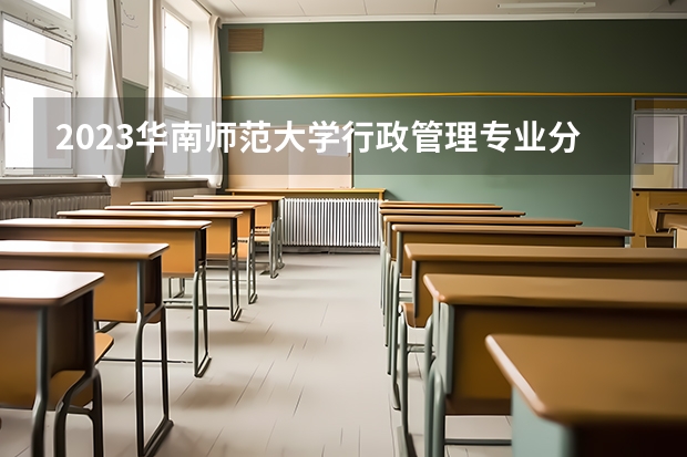 2023华南师范大学行政管理专业分数线是多少 行政管理专业历年分数线总汇