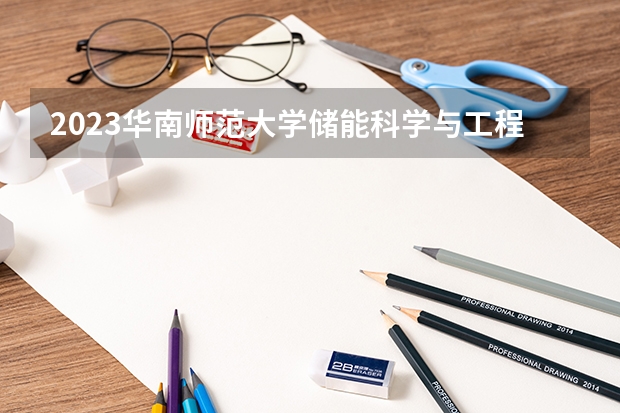 2023华南师范大学储能科学与工程专业分数线是多少 储能科学与工程专业历年分数线总汇