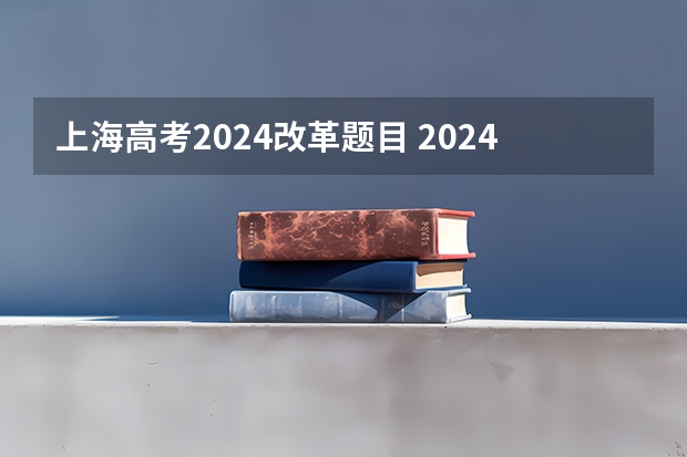 上海高考2024改革题目 2024年高考政策