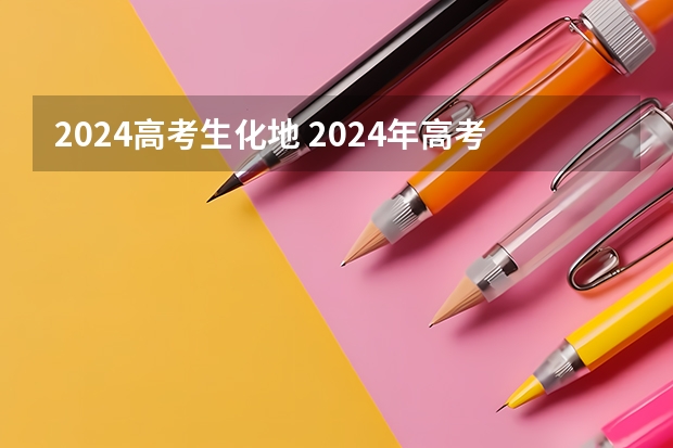 2024高考生化地 2024年高考新政策是什么样的