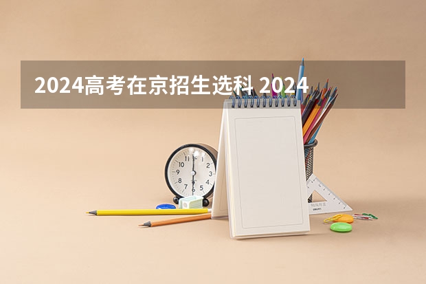 2024高考在京招生选科 2024年新高考选科要求有哪些调整？物理化学是必选吗？