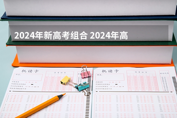 2024年新高考组合 2024年高考新政策是什么样的